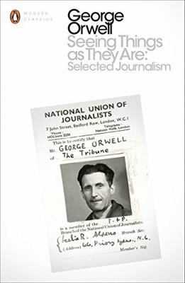Seeing Things as They Are: Selected Journalism and  by Orwell, George 0141984236
