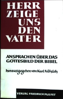 Herr, zeige uns den Vater: Ansprachen über das Gottesbild der Bibel Fröhlich, Ka