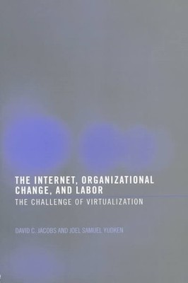 Internet, Organizational Change, and Labor : The Challenge of Virtualization,...