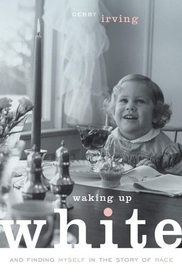 Waking Up White, and Finding Myself in the Story of Race - Irving, Debby - G...