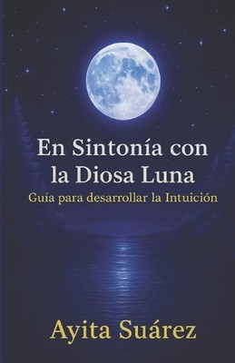 En Sintona con la Diosa Luna: Gu?a para desarrollar la intuici?n by Ayita Suarez