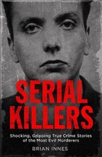 Serial Killers: Shocking, Gripping True Crime Stories of the ... by Innes, Brian