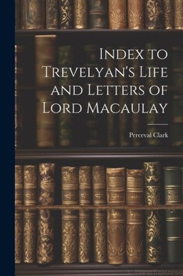 Index to Trevelyan's Life and Letters of Lord Macaulay by Clark, Perceval