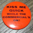 KISS ME QUICK! WHILE THE COMMERCIAL IS ON 2.25" Tin Metal Pin Pinback Button Red — photo 1