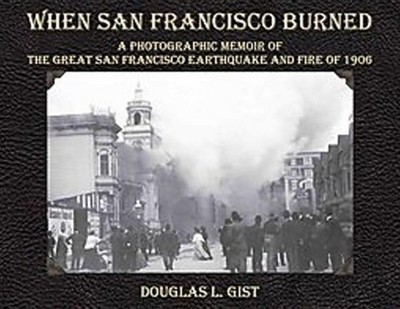 When San Francisco Burned: A Photographic Memoir of the Great San Francisco Eart