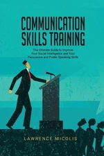 Communication Skills Training: The Ultimate Guide to Improve Your Social Intelli
