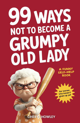 99 Ways Not to Become a Grumpy Old Lady: A Funny Self-Help Book for Those Who Ha