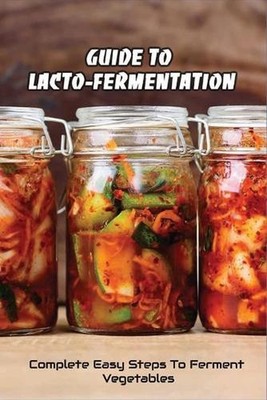 Guide To Lacto-Fermentation: Complete Easy Steps To Ferment Vegetables: Spicy Pi