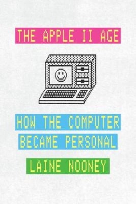 The Apple II Age: How the Computer Became Personal by Nooney, Laine [Hardback]