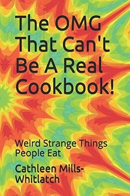 The OMG That Can't Be A Real Cookbook!: Weird Strange Things Peo