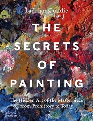 The Secrets of Painting: The Hidden Art of the Masterpiece from Prehistory to To
