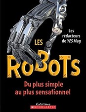 Robots, du Plus Simple Aux Plus Sensationnel Editions Scholastic