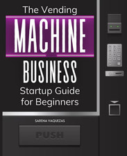 The Vending Machine Business Startup Guide for Beginners: Unlocking Automated Pr