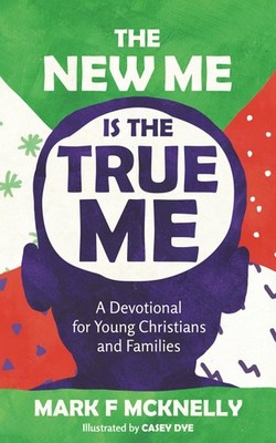 The NEW ME Is The TRUE ME: A Devotional for Young Christians and Families