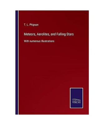 Meteors, Aerolites, and Falling Stars: With numerous Illustrations: With numerou