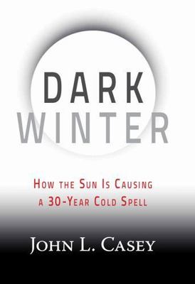 Dark Winter : How the Sun Is Causing a 30-Year Cold Spell by John L. Casey...