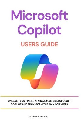 Microsoft Copilot Users Guide: Unleash Your Inner AI Ninja, Master Microsoft...