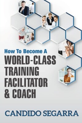 How To Become A World-Class Training Facilitator & Coach: Practical Tips An...