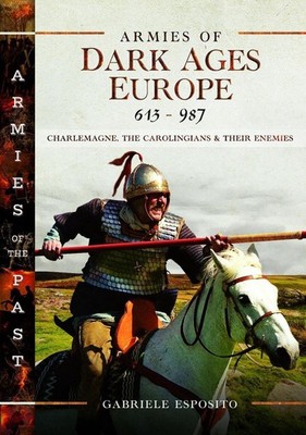 Armies of Dark Ages Europe, 613-987: Charlemagne, the Carolingians and their Ene