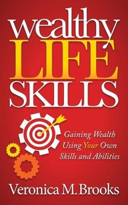 Wealthy Life Skills: Gaining Wealth Using Your Own Skills and Abilities by Veron