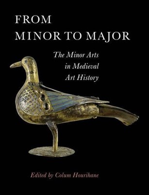 From Minor to Major: The Minor Arts in Medieval Art History by Colum Hourihane (