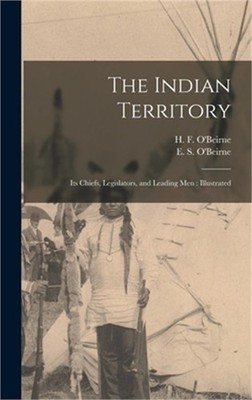 The Indian Territory [microform]: Its Chiefs, Legislators, and Leading Men: Illu