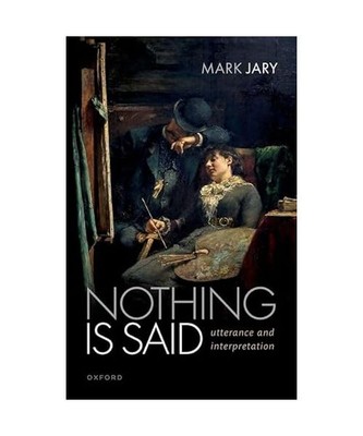Nothing Is Said: Utterance and Interpretation, Mark Jary