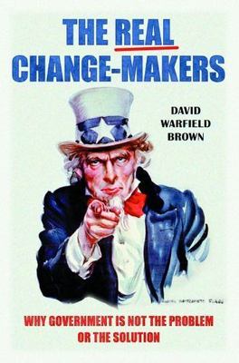 Real Change-Makers : Why Government Is Not the Problem or the Solution, Hardc...