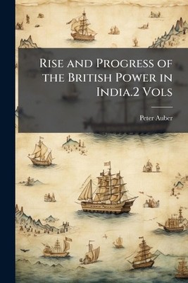 Rise and Progress of the British Power in India.2 Vols by Peter Auber Paperback