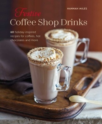Festive Coffee Shop Drinks: 60 Holiday-Inspired Recipes for Coffees, Hot
