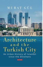 Architecture and the Turkish City: An Urban History of Istanbul since the Ottoma