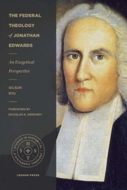 The Federal Theology of Jonathan Edwards by Gilsun Ryu (Paperback Book)