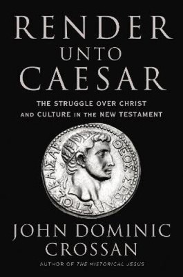 Render Unto Caesar: The Battle Over Christ and Culture in the New Testament