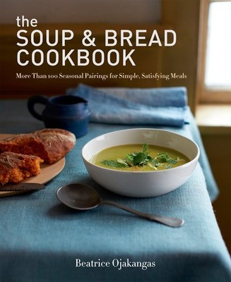 The Soup & Bread Cookbook: More Than 100 Seasonal Pairings for Simple, Satis...