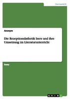 Die RezeptionsäSthetik Isers Und Ihre Umsetzung Im Literaturunterricht Anonymous