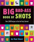 Big Bad-Ass Book of Shots : Over 1,400 Recipes to Get the Party Started by Paul Knorr and Running Press Staff (2004, Paperback)