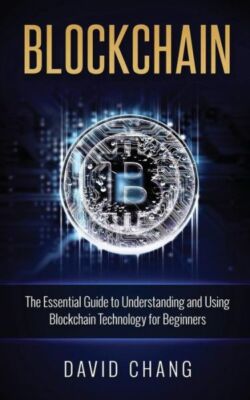 Blockchain: The Essential Guide To Understanding And Using Blockchain Techn...