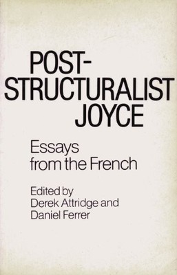 POST-STRUCTURALIST JOYCE: ESSAYS FROM THE FRENCH By Derek Attridge & Daniel