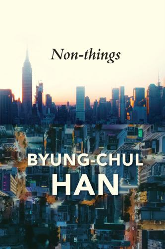 Non-Things : Upheaval in the Lifeworld by Byung-Chul Han (2022, Trade Paperback)