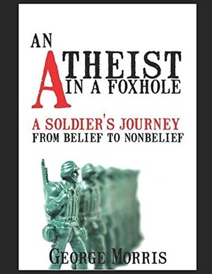 AN ATHEIST IN A FOXHOLE: A SOLDIERS JOURNEY FROM BELIEF TO By George Morris