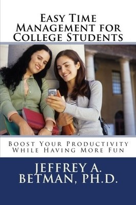EASY TIME MANAGEMENT FOR COLLEGE STUDENTS: BOOST YOUR By Betman Jeffrey A Ph.d.