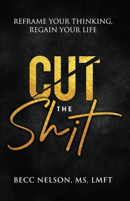 Cut the Shit Reframe Your Thinking, Regain Your Life LMFT Becc Nelson (u. a.)