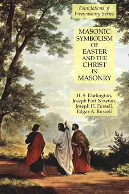 Masonic Symbolism of Easter and the Christ in Masonry Joseph Fort Newton (u. a.)