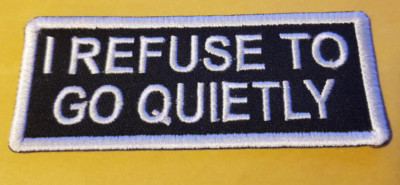 I REFUSE TO GO QUIETLY Embroidered Patch *