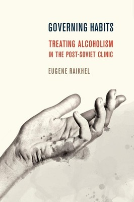 Governing Habits: Treating Alcoholism in the Post-Soviet Clinic (Expertise: Cul,