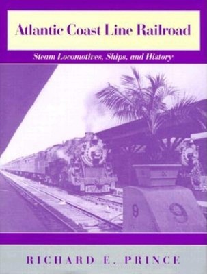 Atlantic Coast Line Railroad: Steam Locomotives, Ships, and History by Prince