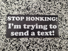 STOP HONKING I'm trying to send a text DIE CUT PRINTED BUMPER STICKER funny 21