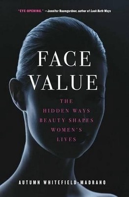 Face Value: The Hidden Ways Beauty Shapes Women's Lives by Autumn Whitefield-Mad