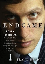 Endgame : Bobby Fischer's Remarkable Rise and Fall--From America's Brightest...