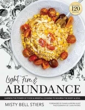 Light, Fire, and Abundance: Harness the Power of Food and Mindful Cooking to